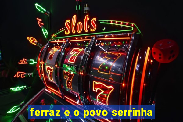 ferraz e o povo serrinha