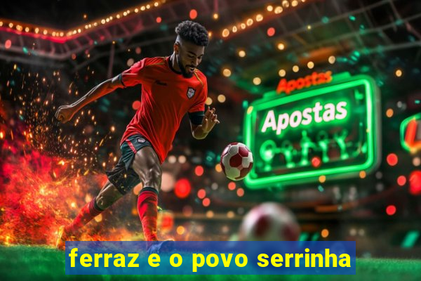 ferraz e o povo serrinha