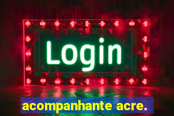 acompanhante acre.