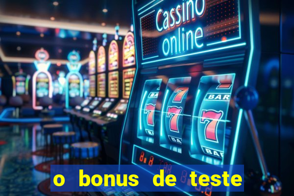 o bonus de teste é apenas para jogar