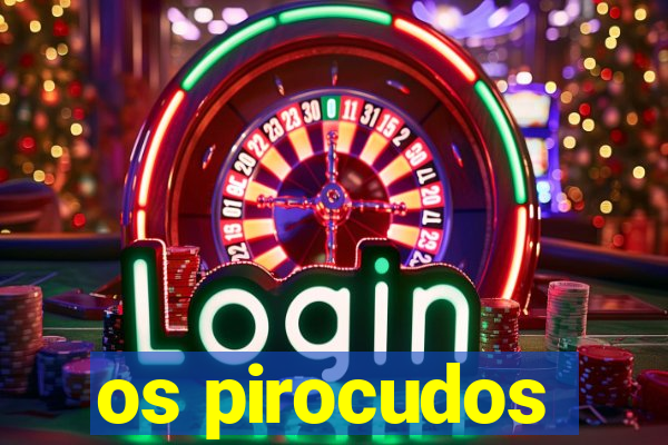 os pirocudos