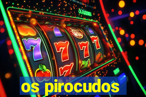 os pirocudos