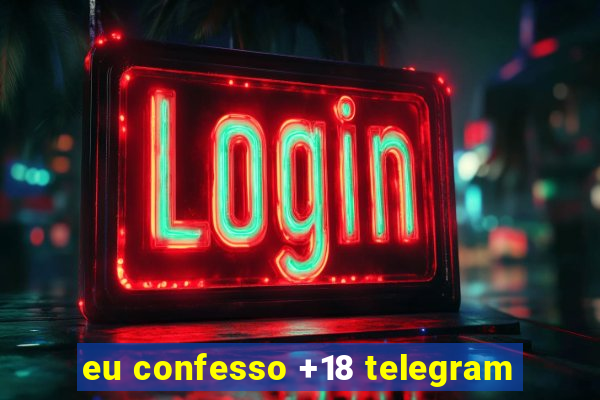 eu confesso +18 telegram
