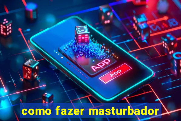como fazer masturbador