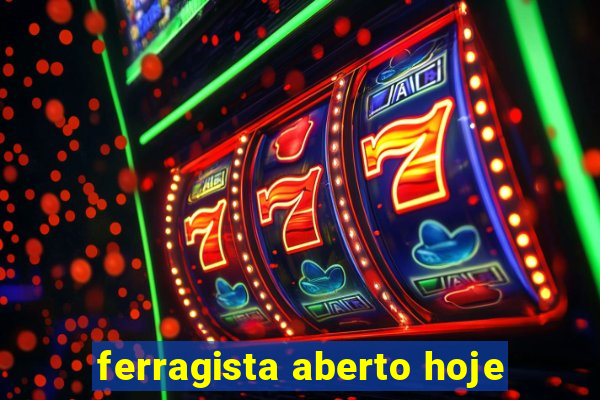 ferragista aberto hoje