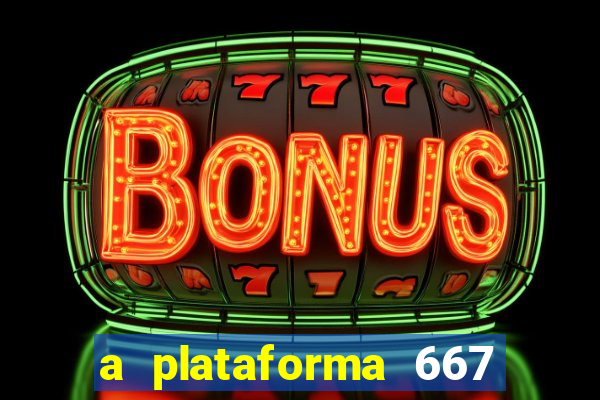 a plataforma 667 bet é confiável