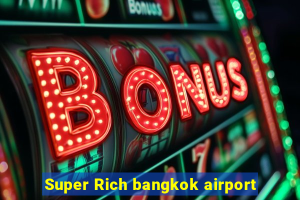 Super Rich bangkok airport