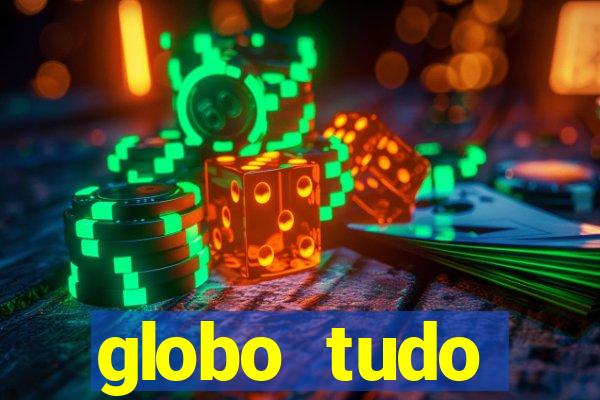globo tudo absolutamente tudo