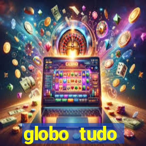 globo tudo absolutamente tudo
