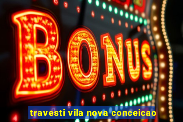 travesti vila nova conceicao