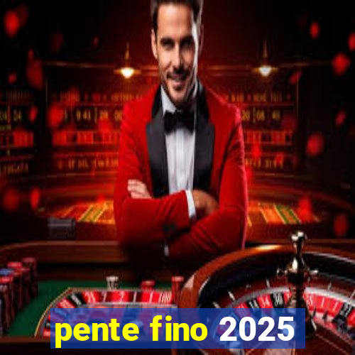 pente fino 2025