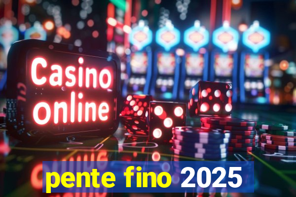 pente fino 2025