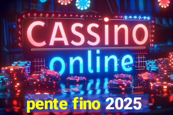 pente fino 2025