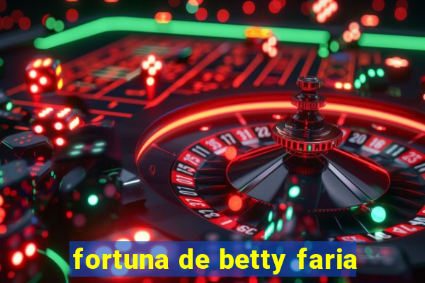 fortuna de betty faria