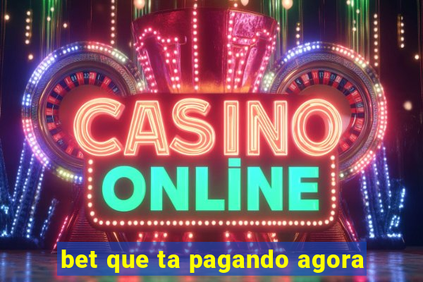 bet que ta pagando agora