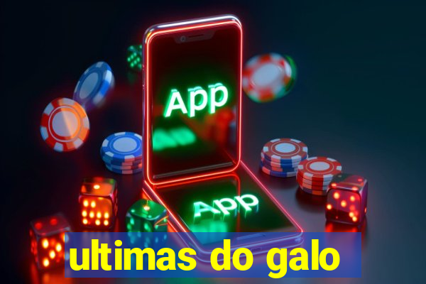 ultimas do galo