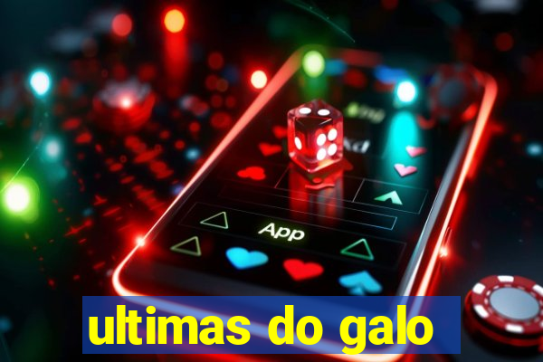 ultimas do galo
