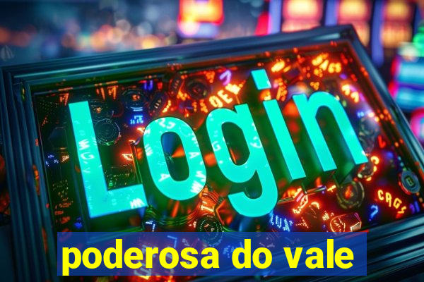 poderosa do vale