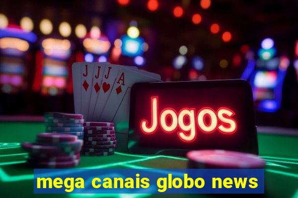 mega canais globo news