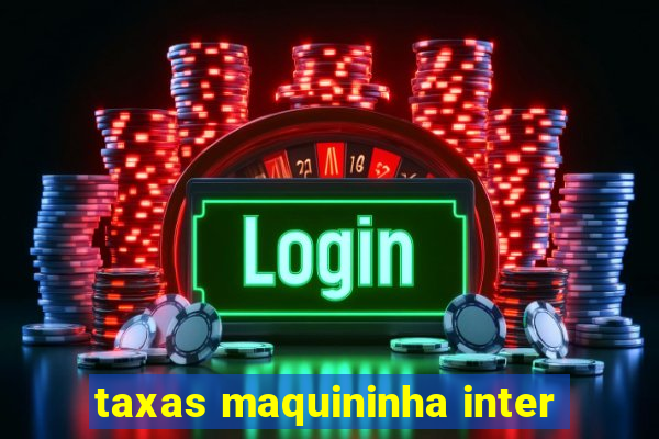 taxas maquininha inter