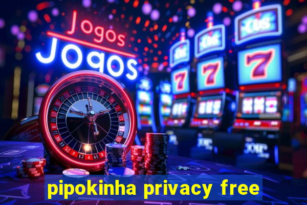 pipokinha privacy free
