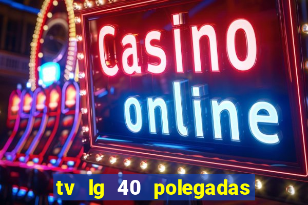 tv lg 40 polegadas casas bahia