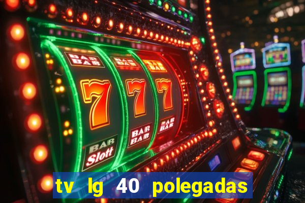 tv lg 40 polegadas casas bahia