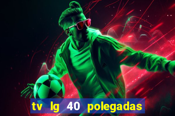 tv lg 40 polegadas casas bahia