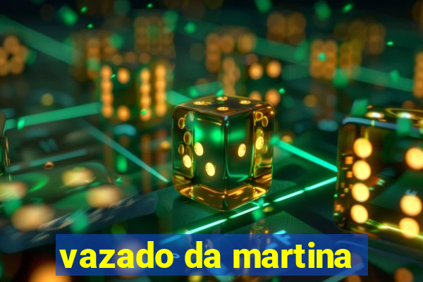 vazado da martina
