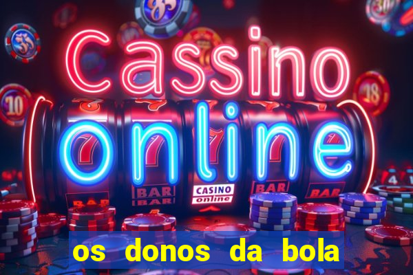 os donos da bola casa de aposta
