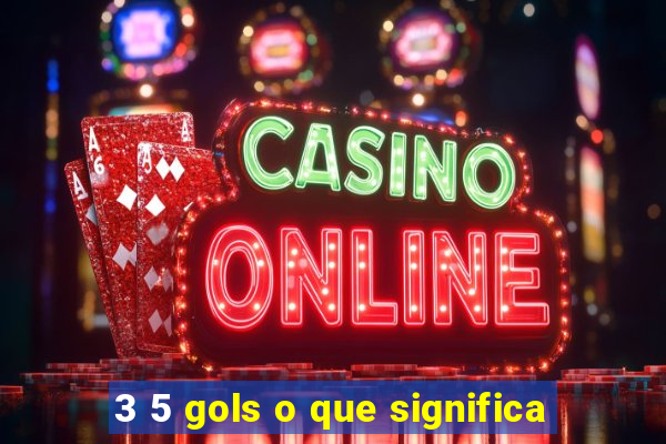 3 5 gols o que significa
