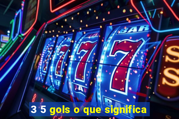 3 5 gols o que significa
