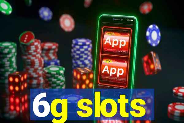 6g slots