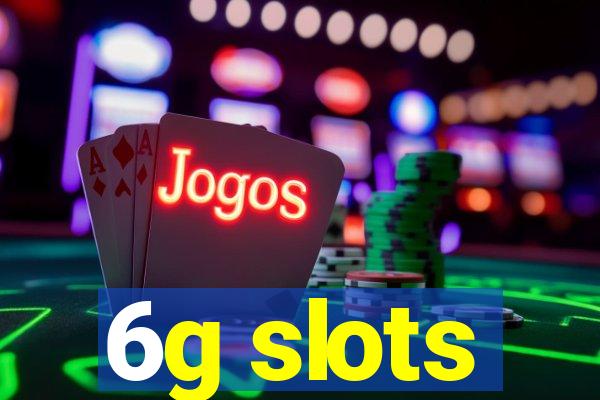 6g slots
