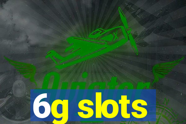 6g slots