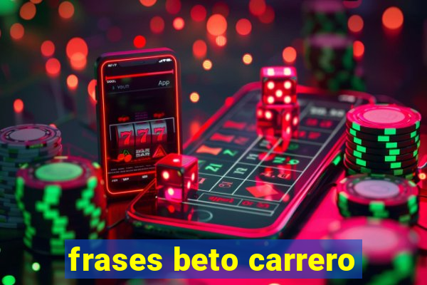 frases beto carrero