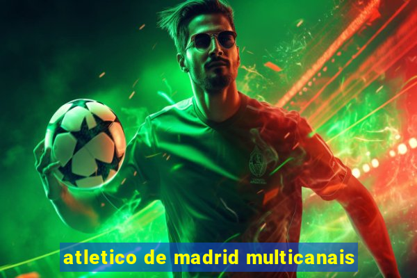 atletico de madrid multicanais