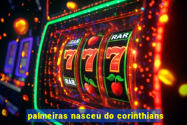 palmeiras nasceu do corinthians