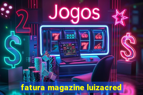 fatura magazine luizacred