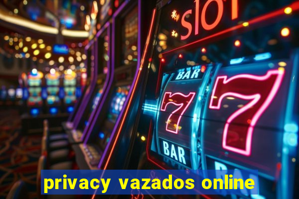 privacy vazados online