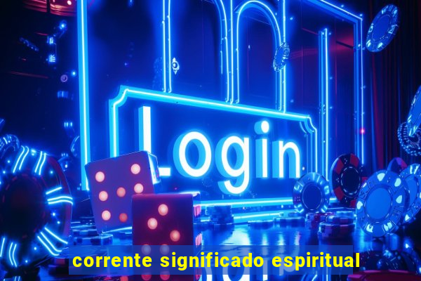 corrente significado espiritual