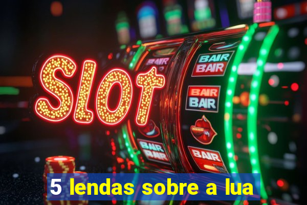 5 lendas sobre a lua