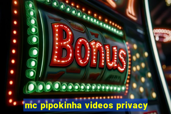 mc pipokinha videos privacy