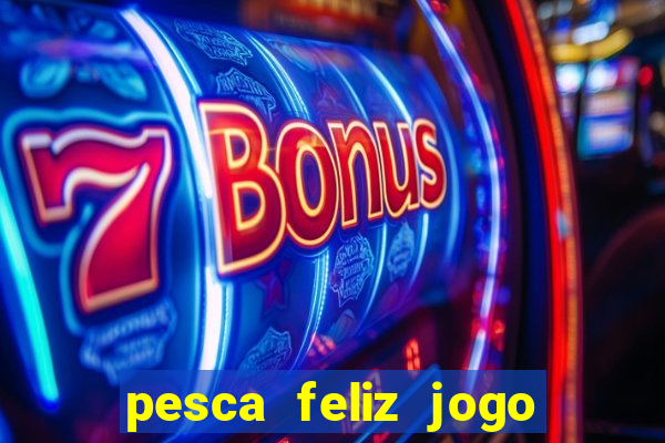 pesca feliz jogo de aposta