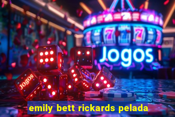 emily bett rickards pelada