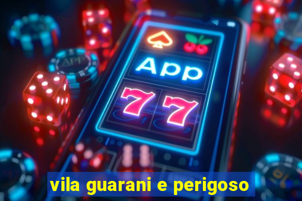 vila guarani e perigoso