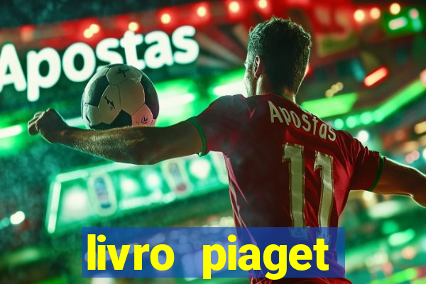 livro piaget desenvolvimento infantil pdf