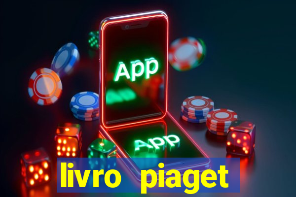 livro piaget desenvolvimento infantil pdf