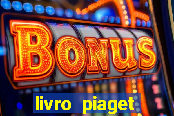 livro piaget desenvolvimento infantil pdf