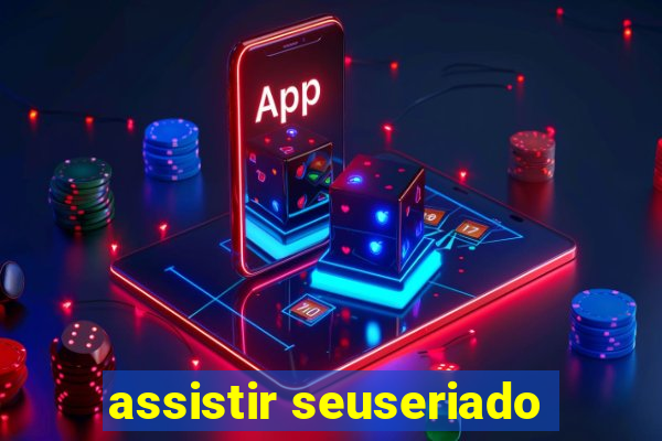 assistir seuseriado